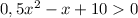 0,5 x^{2} - x +10&gt;0