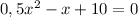 0,5 x^{2}-x+10=0