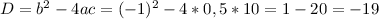 D=b^{2}-4ac= (-1)^2-4*0,5*10=1-20=-19